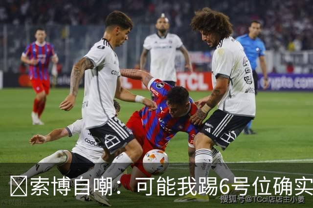 😂索博自嘲：可能我踢6号位确实不是最佳，毕竟对抗10次才赢1次